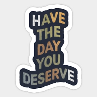 Have The Day You Deserve Sticker